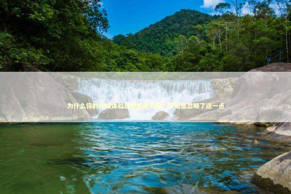 为什么你的在线体验总是差强人意？可能是忽略了这一点 IT技术